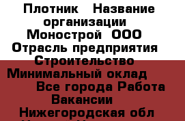 Плотник › Название организации ­ Монострой, ООО › Отрасль предприятия ­ Строительство › Минимальный оклад ­ 20 000 - Все города Работа » Вакансии   . Нижегородская обл.,Нижний Новгород г.